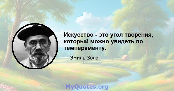 Искусство - это угол творения, который можно увидеть по темпераменту.