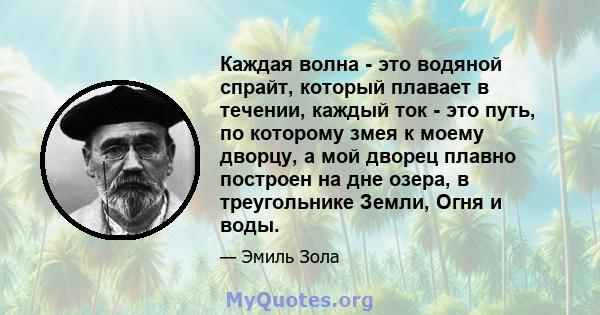 Каждая волна - это водяной спрайт, который плавает в течении, каждый ток - это путь, по которому змея к моему дворцу, а мой дворец плавно построен на дне озера, в треугольнике Земли, Огня и воды.