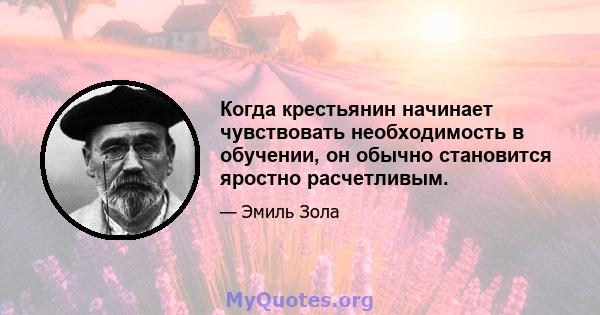 Когда крестьянин начинает чувствовать необходимость в обучении, он обычно становится яростно расчетливым.