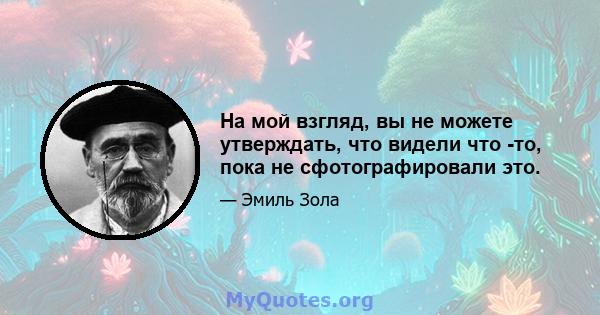 На мой взгляд, вы не можете утверждать, что видели что -то, пока не сфотографировали это.