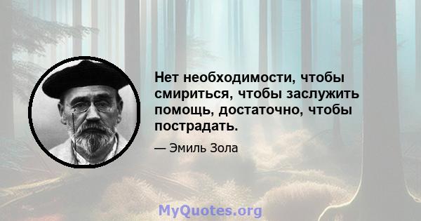 Нет необходимости, чтобы смириться, чтобы заслужить помощь, достаточно, чтобы пострадать.