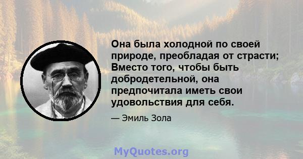 Она была холодной по своей природе, преобладая от страсти; Вместо того, чтобы быть добродетельной, она предпочитала иметь свои удовольствия для себя.