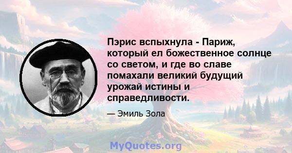 Пэрис вспыхнула - Париж, который ел божественное солнце со светом, и где во славе помахали великий будущий урожай истины и справедливости.