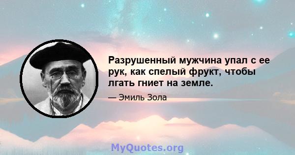 Разрушенный мужчина упал с ее рук, как спелый фрукт, чтобы лгать гниет на земле.