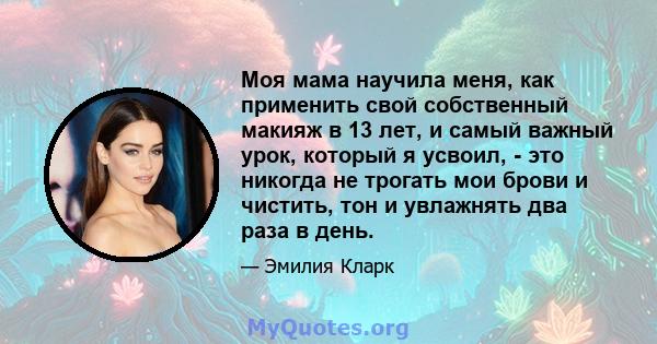 Моя мама научила меня, как применить свой собственный макияж в 13 лет, и самый важный урок, который я усвоил, - это никогда не трогать мои брови и чистить, тон и увлажнять два раза в день.