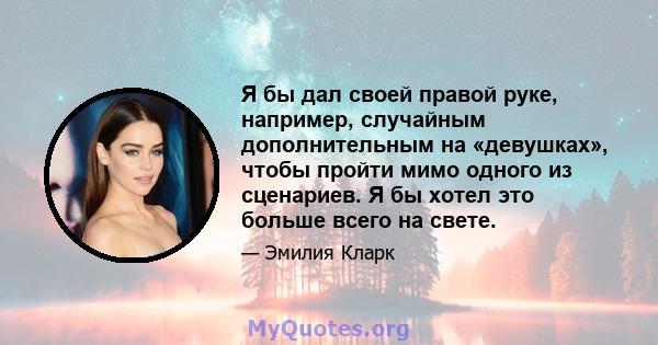 Я бы дал своей правой руке, например, случайным дополнительным на «девушках», чтобы пройти мимо одного из сценариев. Я бы хотел это больше всего на свете.