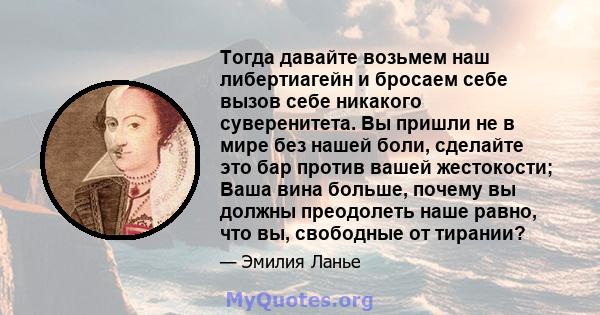 Тогда давайте возьмем наш либертиагейн и бросаем себе вызов себе никакого суверенитета. Вы пришли не в мире без нашей боли, сделайте это бар против вашей жестокости; Ваша вина больше, почему вы должны преодолеть наше