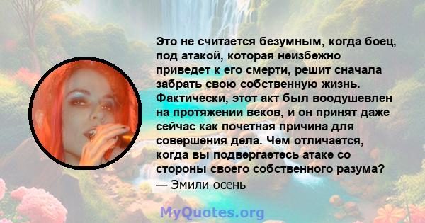 Это не считается безумным, когда боец, под атакой, которая неизбежно приведет к его смерти, решит сначала забрать свою собственную жизнь. Фактически, этот акт был воодушевлен на протяжении веков, и он принят даже сейчас 