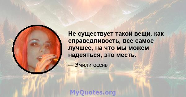 Не существует такой вещи, как справедливость, все самое лучшее, на что мы можем надеяться, это месть.