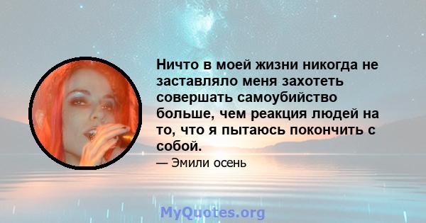 Ничто в моей жизни никогда не заставляло меня захотеть совершать самоубийство больше, чем реакция людей на то, что я пытаюсь покончить с собой.