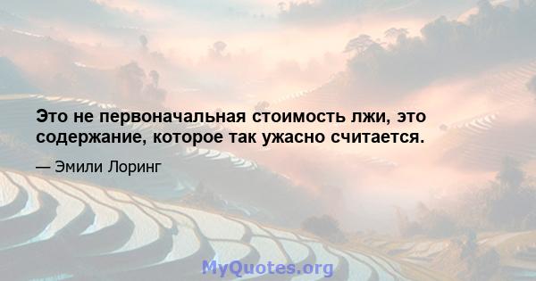 Это не первоначальная стоимость лжи, это содержание, которое так ужасно считается.