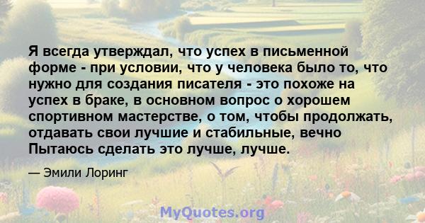 Я всегда утверждал, что успех в письменной форме - при условии, что у человека было то, что нужно для создания писателя - это похоже на успех в браке, в основном вопрос о хорошем спортивном мастерстве, о том, чтобы