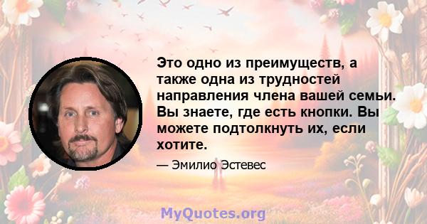 Это одно из преимуществ, а также одна из трудностей направления члена вашей семьи. Вы знаете, где есть кнопки. Вы можете подтолкнуть их, если хотите.