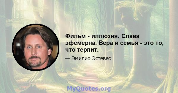 Фильм - иллюзия. Слава эфемерна. Вера и семья - это то, что терпит.