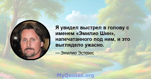 Я увидел выстрел в голову с именем «Эмилио Шин», напечатанного под ним, и это выглядело ужасно.