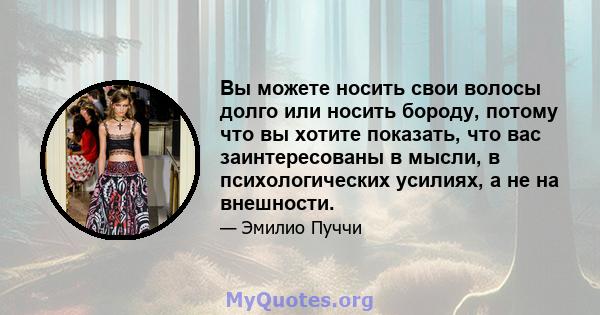 Вы можете носить свои волосы долго или носить бороду, потому что вы хотите показать, что вас заинтересованы в мысли, в психологических усилиях, а не на внешности.