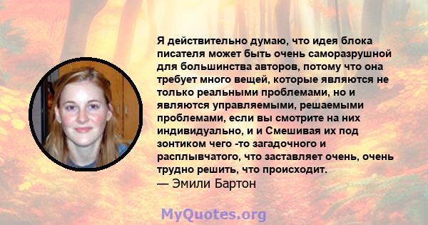 Я действительно думаю, что идея блока писателя может быть очень саморазрушной для большинства авторов, потому что она требует много вещей, которые являются не только реальными проблемами, но и являются управляемыми,