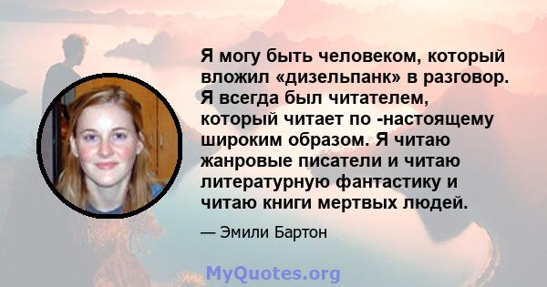 Я могу быть человеком, который вложил «дизельпанк» в разговор. Я всегда был читателем, который читает по -настоящему широким образом. Я читаю жанровые писатели и читаю литературную фантастику и читаю книги мертвых людей.