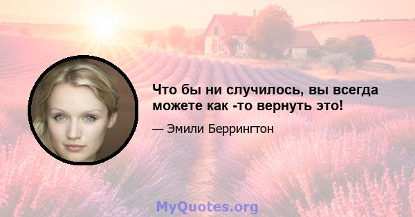 Что бы ни случилось, вы всегда можете как -то вернуть это!