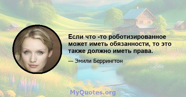 Если что -то роботизированное может иметь обязанности, то это также должно иметь права.