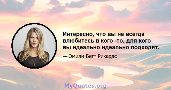 Интересно, что вы не всегда влюбитесь в кого -то, для кого вы идеально идеально подходят.