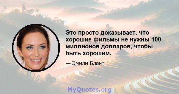 Это просто доказывает, что хорошие фильмы не нужны 100 миллионов долларов, чтобы быть хорошим.