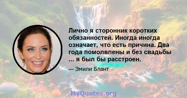 Лично я сторонник коротких обязанностей. Иногда иногда означает, что есть причина. Два года помолвлены и без свадьбы ... я был бы расстроен.