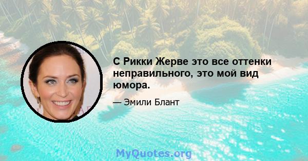 С Рикки Жерве это все оттенки неправильного, это мой вид юмора.