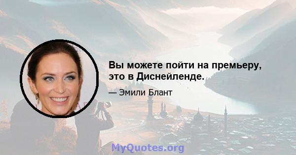 Вы можете пойти на премьеру, это в Диснейленде.