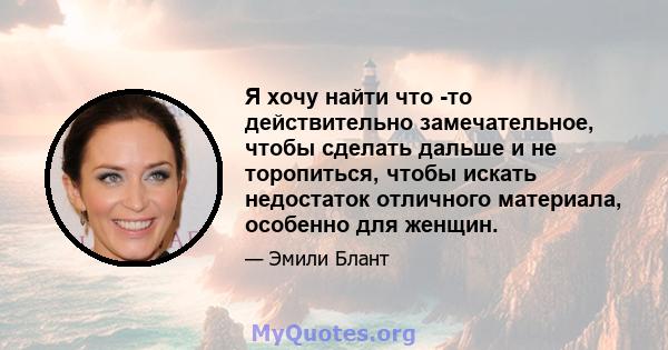 Я хочу найти что -то действительно замечательное, чтобы сделать дальше и не торопиться, чтобы искать недостаток отличного материала, особенно для женщин.