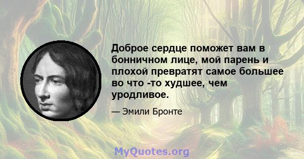 Доброе сердце поможет вам в бонничном лице, мой парень и плохой превратят самое большее во что -то худшее, чем уродливое.