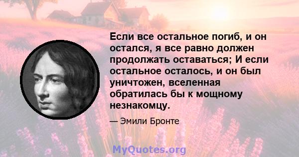 Если все остальное погиб, и он остался, я все равно должен продолжать оставаться; И если остальное осталось, и он был уничтожен, вселенная обратилась бы к мощному незнакомцу.