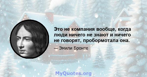 Это не компания вообще, когда люди ничего не знают и ничего не говорят, пробормотала она.