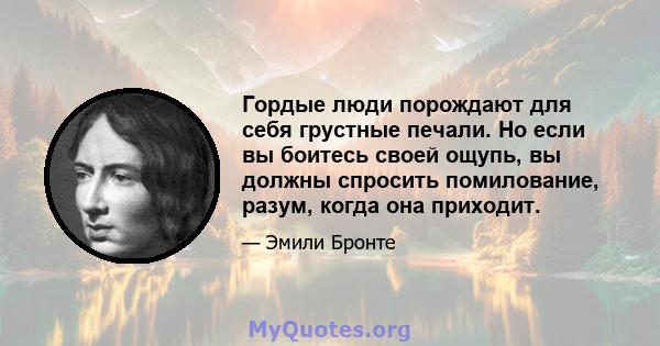 Гордые люди порождают для себя грустные печали. Но если вы боитесь своей ощупь, вы должны спросить помилование, разум, когда она приходит.