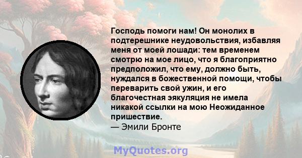 Господь помоги нам! Он монолих в подтерешнике неудовольствия, избавляя меня от моей лошади: тем временем смотрю на мое лицо, что я благоприятно предположил, что ему, должно быть, нуждался в божественной помощи, чтобы