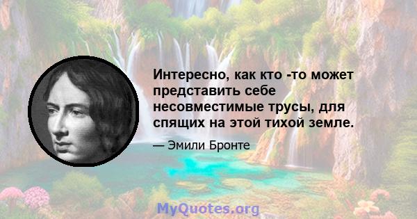 Интересно, как кто -то может представить себе несовместимые трусы, для спящих на этой тихой земле.