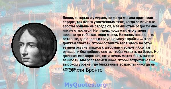 Линии, которые я умираю, но когда могила прижимает сердце, так долго увлеченным тебе, когда землистые заботы больше не страдают, а землистые радости мне ник не относятся. Не плачь, но думай, что у меня прошло до тебя,