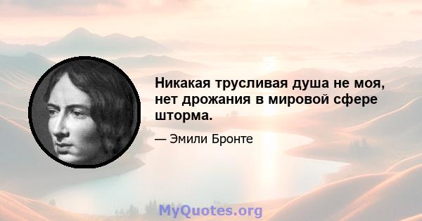 Никакая трусливая душа не моя, нет дрожания в мировой сфере шторма.