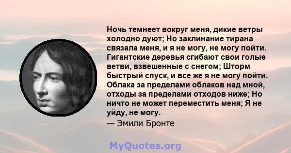 Ночь темнеет вокруг меня, дикие ветры холодно дуют; Но заклинание тирана связала меня, и я не могу, не могу пойти. Гигантские деревья сгибают свои голые ветви, взвешенные с снегом; Шторм быстрый спуск, и все же я не