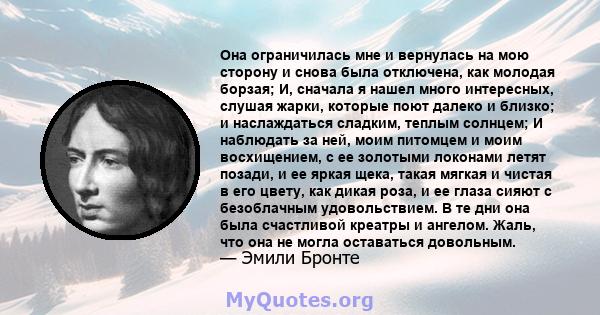 Она ограничилась мне и вернулась на мою сторону и снова была отключена, как молодая борзая; И, сначала я нашел много интересных, слушая жарки, которые поют далеко и близко; и наслаждаться сладким, теплым солнцем; И