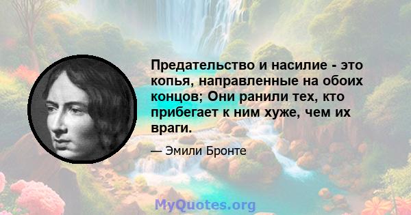 Предательство и насилие - это копья, направленные на обоих концов; Они ранили тех, кто прибегает к ним хуже, чем их враги.