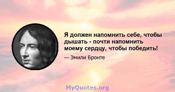 Я должен напомнить себе, чтобы дышать - почти напомнить моему сердцу, чтобы победить!