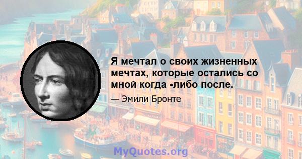 Я мечтал о своих жизненных мечтах, которые остались со мной когда -либо после.