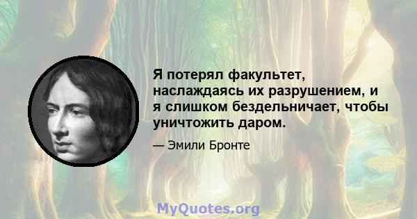 Я потерял факультет, наслаждаясь их разрушением, и я слишком бездельничает, чтобы уничтожить даром.