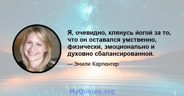 Я, очевидно, клянусь йогой за то, что он оставался умственно, физически, эмоционально и духовно сбалансированной.