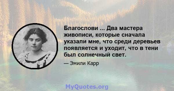 Благослови ... Два мастера живописи, которые сначала указали мне, что среди деревьев появляется и уходит, что в тени был солнечный свет.