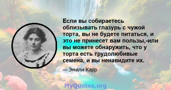 Если вы собираетесь облизывать глазурь с чужой торта, вы не будете питаться, и это не принесет вам пользы,-или вы можете обнаружить, что у торта есть трудолюбивые семена, и вы ненавидите их.