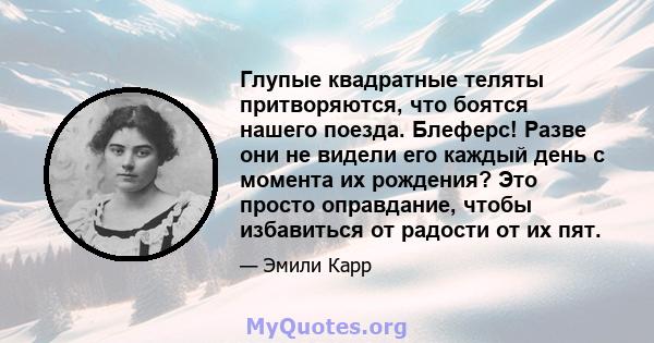 Глупые квадратные теляты притворяются, что боятся нашего поезда. Блеферс! Разве они не видели его каждый день с момента их рождения? Это просто оправдание, чтобы избавиться от радости от их пят.