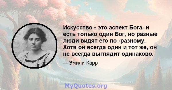 Искусство - это аспект Бога, и есть только один Бог, но разные люди видят его по -разному. Хотя он всегда один и тот же, он не всегда выглядит одинаково.