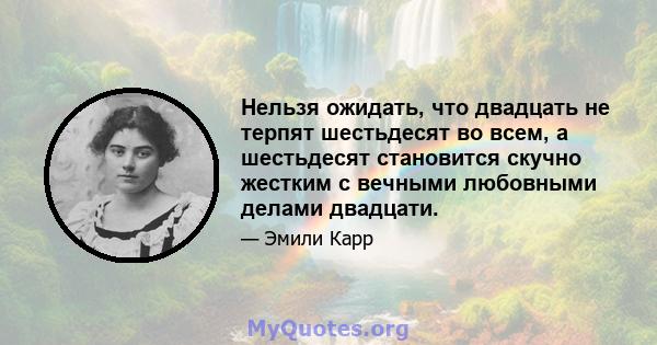 Нельзя ожидать, что двадцать не терпят шестьдесят во всем, а шестьдесят становится скучно жестким с вечными любовными делами двадцати.